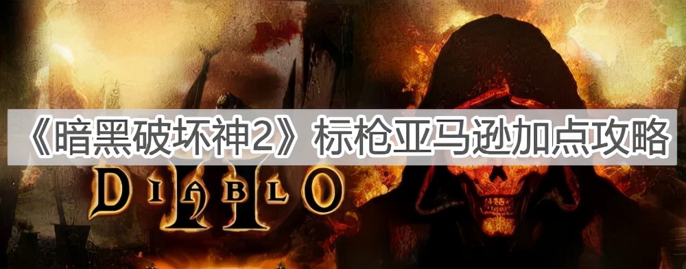 《暗黑破坏神2》标枪亚马逊加点攻略